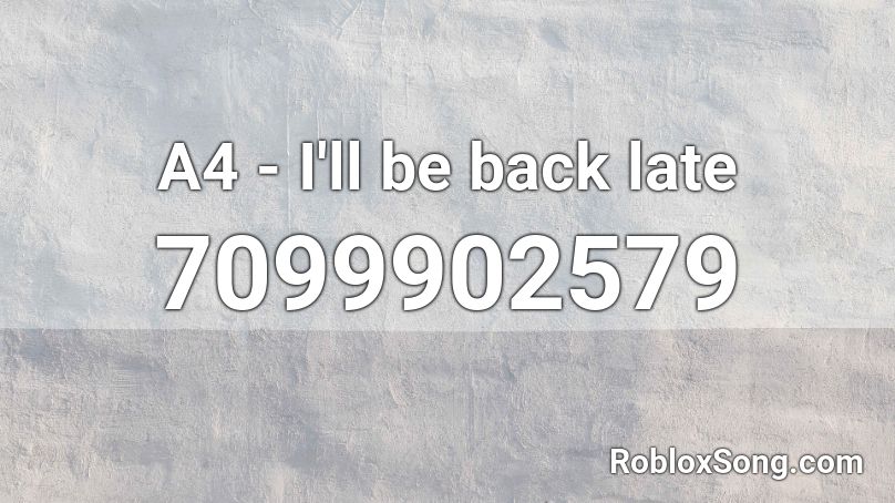 A4 - I'll be back late Roblox ID