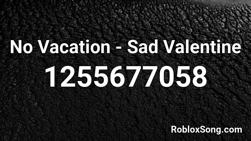No Vacation - Sad Valentine  Roblox ID