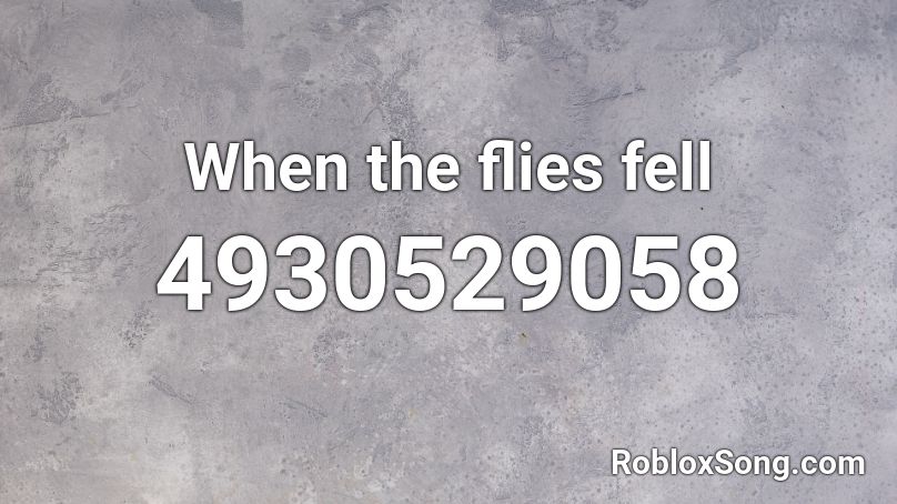 When the flies fell Roblox ID