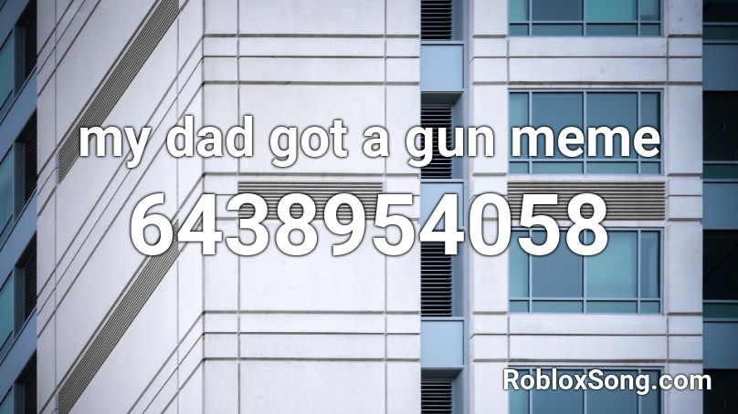My Dad Got A Gun Meme Roblox Id Roblox Music Codes - daddy roblox id