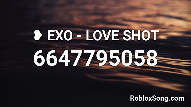 ❥  EXO - LOVE SHOT [FULL] Roblox ID