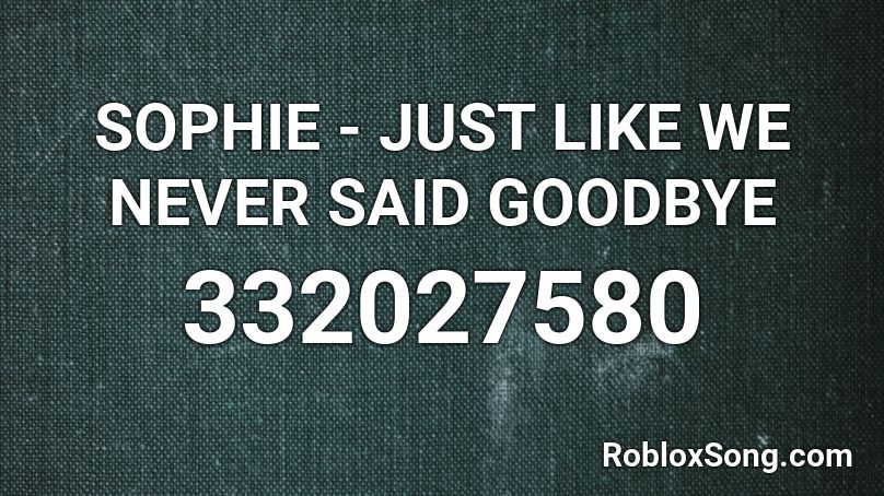 SOPHIE - JUST LIKE WE NEVER SAID GOODBYE Roblox ID