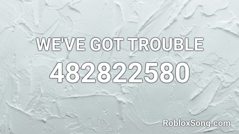 WE'VE GOT TROUBLE Roblox ID