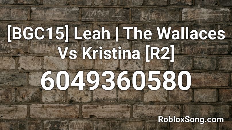 [BGC15] Leah | The Wallaces Vs Kristina [R2] Roblox ID