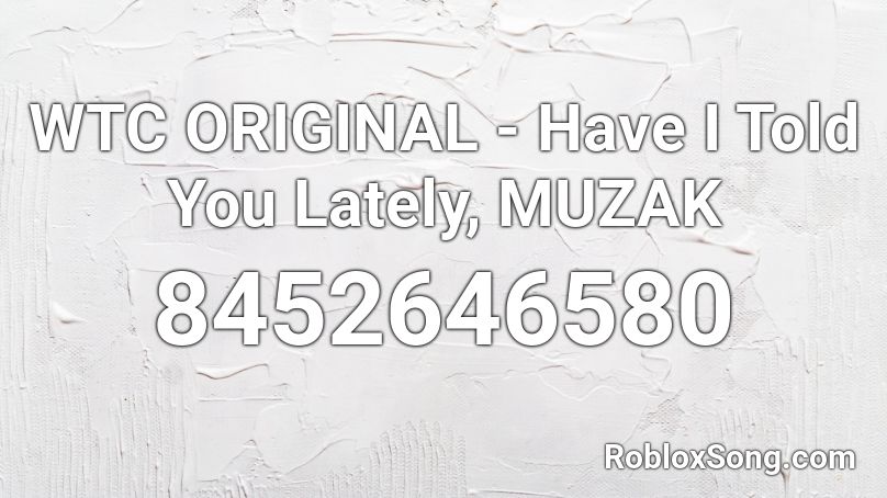 WTC ORIGINAL - Have I Told You Lately, MUZAK Roblox ID