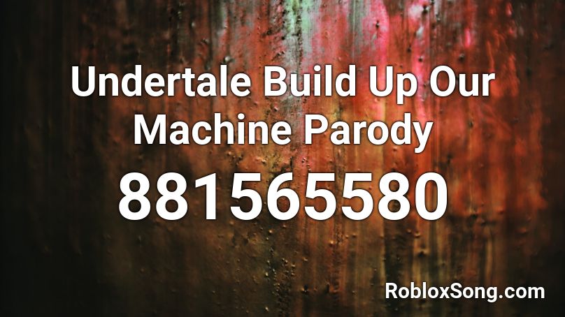 Undertale Build Up Our Machine Parody Roblox ID