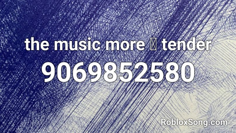 the music more 🎶 tender Roblox ID