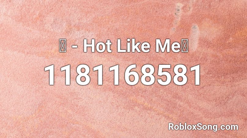 『 - Hot Like Me』 Roblox ID