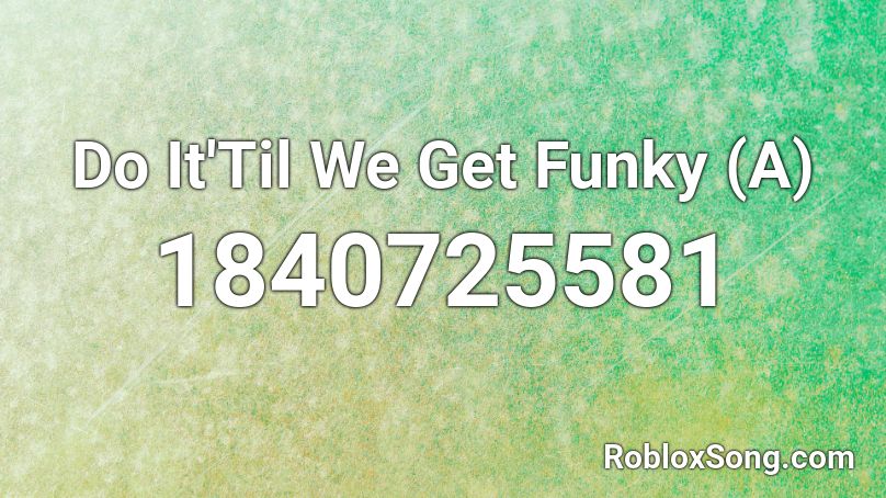 Do It'Til We Get Funky (A) Roblox ID