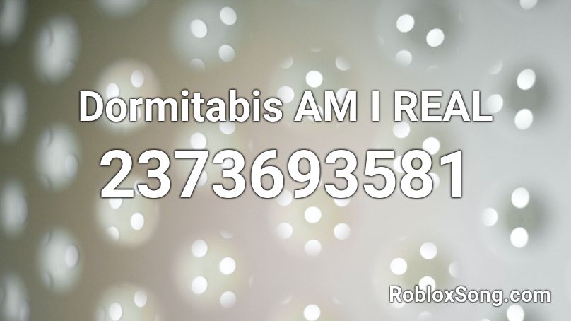 Dormitabis AM I REAL Roblox ID