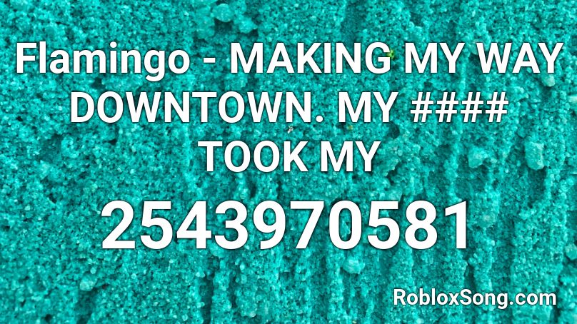 Flamingo - MAKING MY WAY DOWNTOWN. MY #### TOOK MY Roblox ID