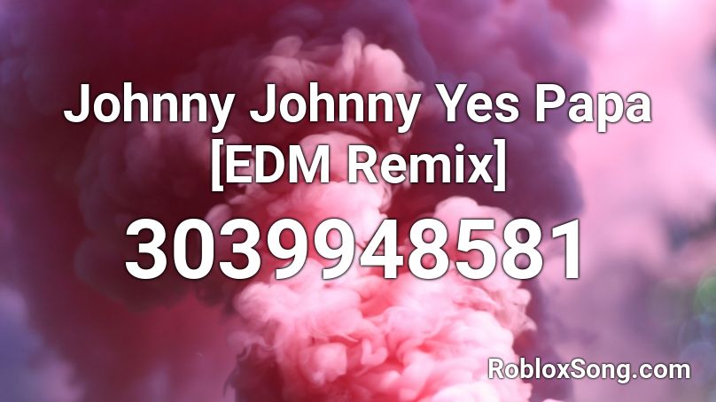 Johnny Johnny Yes Papa [EDM Remix] Roblox ID