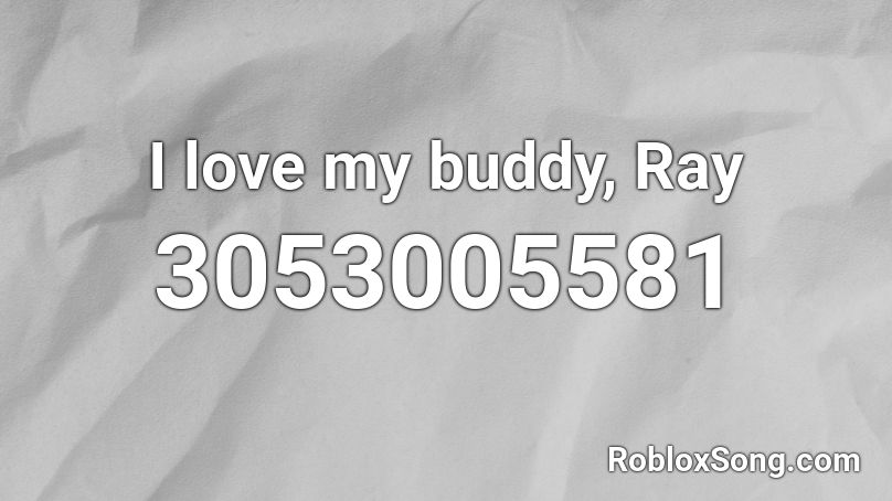 I love my buddy, Ray Roblox ID