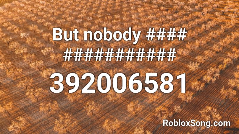 But nobody #### ########### Roblox ID