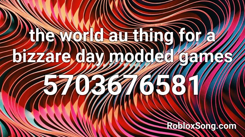 the world au thing for a bizzare day modded games Roblox ID