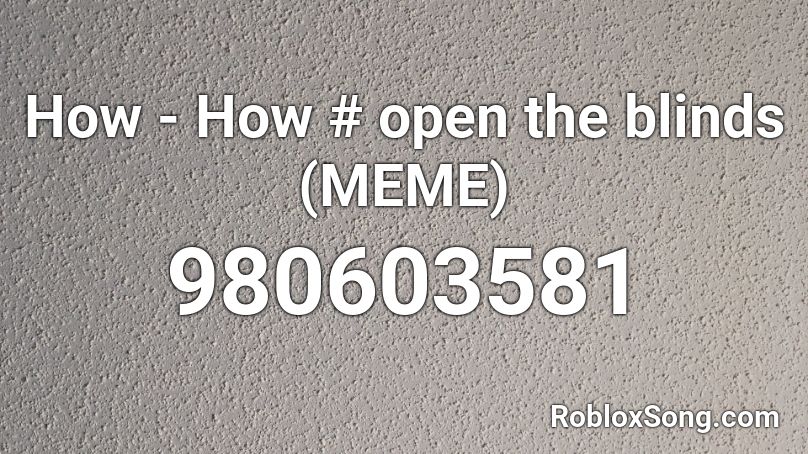 How - How # open the blinds (MEME) Roblox ID