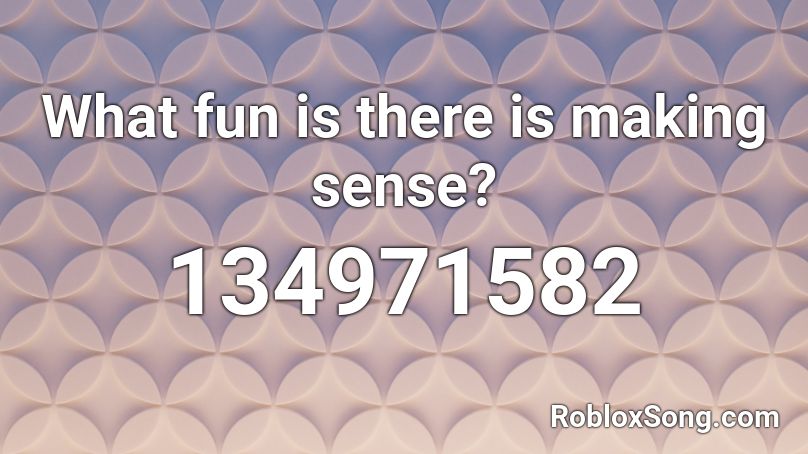 What fun is there is making sense? Roblox ID