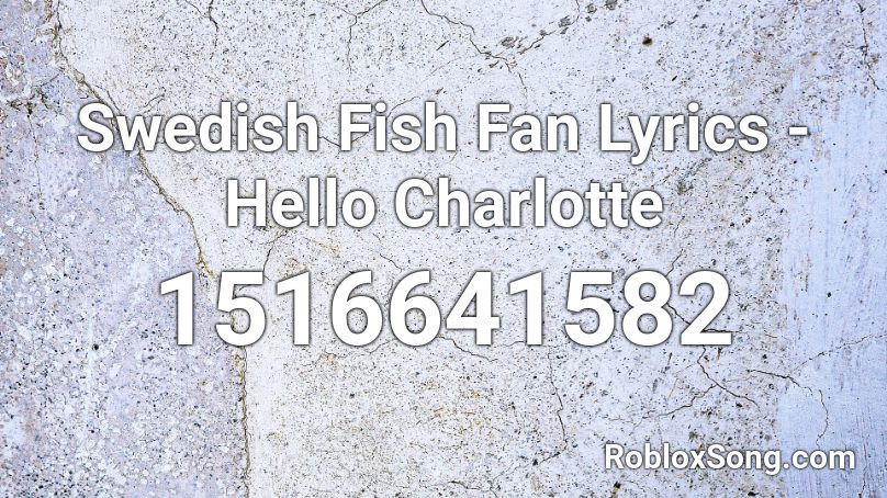 Swedish Fish Fan Lyrics - Hello Charlotte  Roblox ID