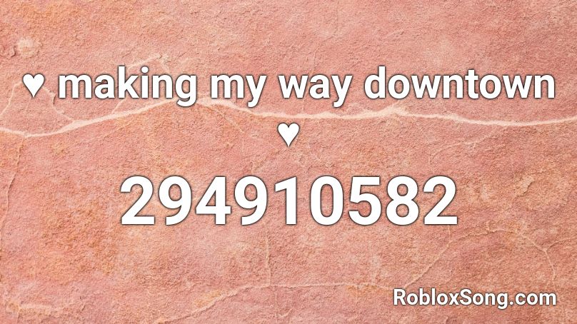 ♥ making my way downtown ♥ Roblox ID