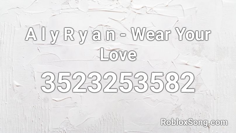 A l y  R y a n - Wear Your Love  Roblox ID