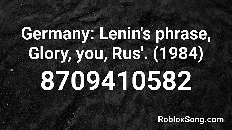 Germany: Lenin's phrase, Glory, you, Rus'. (1984) Roblox ID