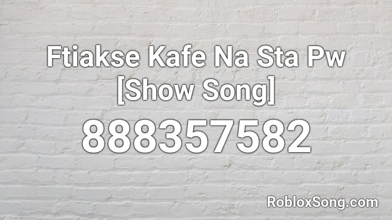 Ftiakse Kafe Na Sta Pw [Show Song] Roblox ID