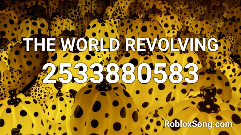 The World Revolving Roblox Id Roblox Music Codes - the world is revolving song id roblox