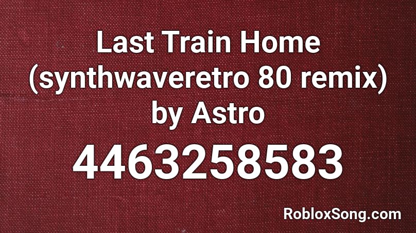 Last Train Home (synthwaveretro 80 remix) by Astro Roblox ID