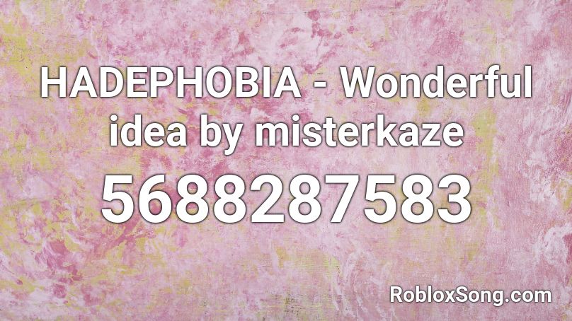 HADEPHOBIA - Wonderful idea by misterkaze Roblox ID