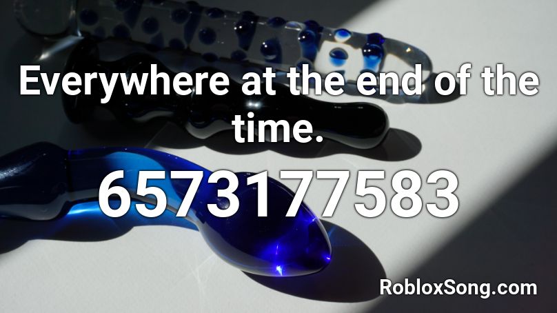 Everywhere at the end of the time. Roblox ID - Roblox music codes