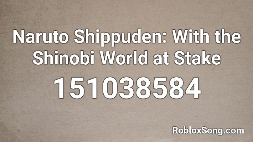 Naruto Shippuden: With the Shinobi World at Stake  Roblox ID
