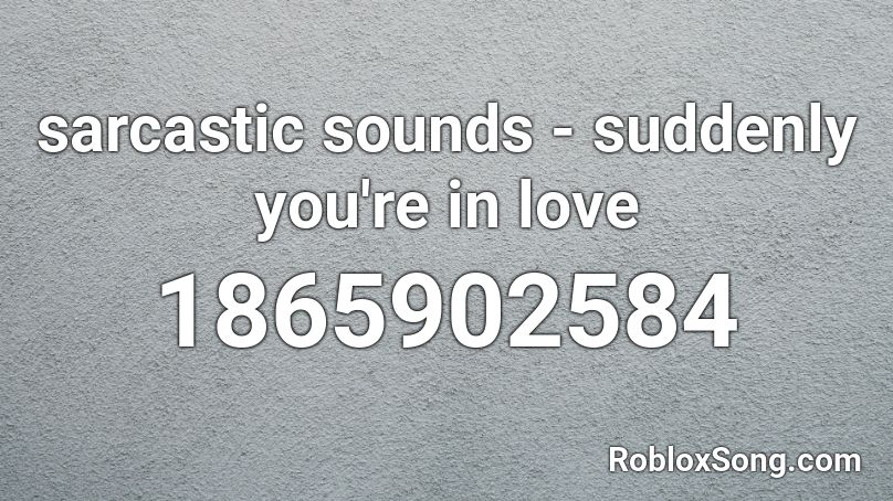 Sarcastic Sounds Suddenly You Re In Love Roblox Id Roblox Music Codes - help me help you garabatto remix roblox id