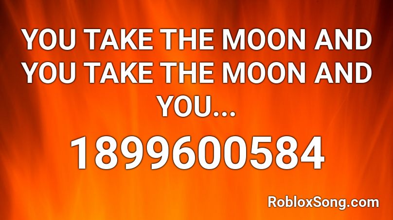 YOU TAKE THE MOON AND YOU TAKE THE MOON AND YOU... Roblox ID