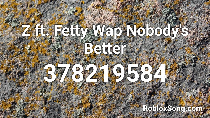 Z ft. Fetty Wap Nobody's Better Roblox ID