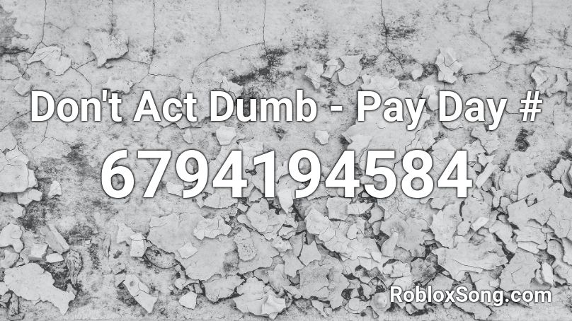 Don't Act Dumb - Pay Day # Roblox ID