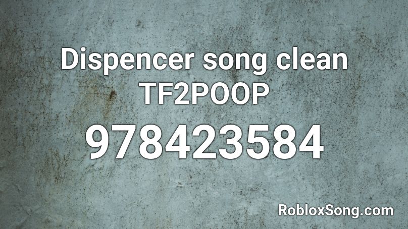 Dispencer song clean TF2POOP Roblox ID