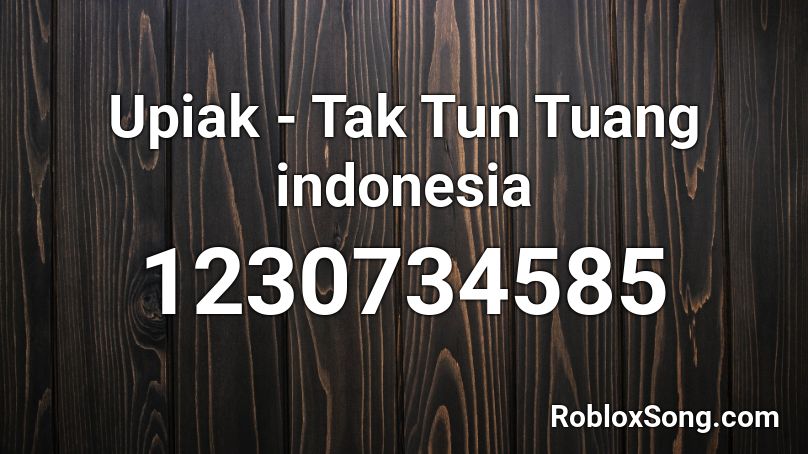 Upiak - Tak Tun Tuang indonesia Roblox ID