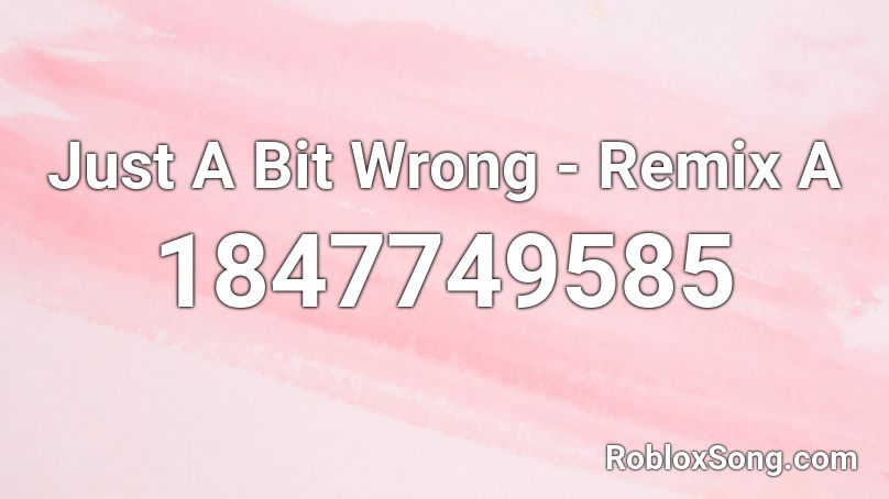 Just A Bit Wrong - Remix A Roblox ID