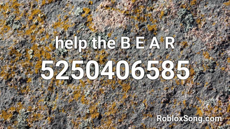 Help The B E A R Roblox Id Roblox Music Codes - bear music roblox