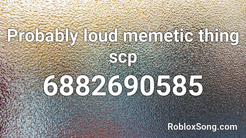 Probably loud memetic thing scp Roblox ID