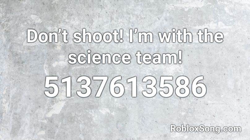 Don’t shoot! I’m with the science team! Roblox ID