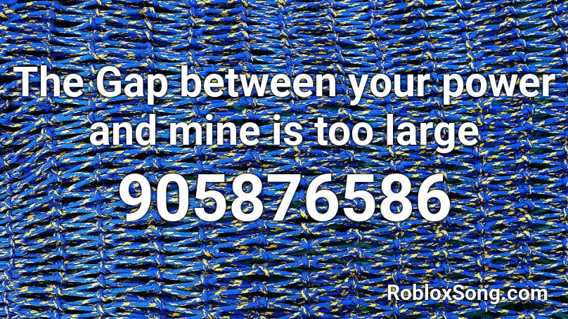 The Gap Between Your Power And Mine Is Too Large Roblox Id Roblox Music Codes - jerika song roblox id