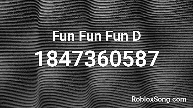 Fun Fun Fun D Roblox ID