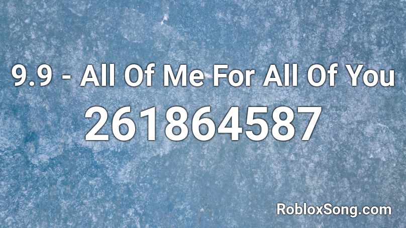 9.9  -  All Of Me For All Of You Roblox ID