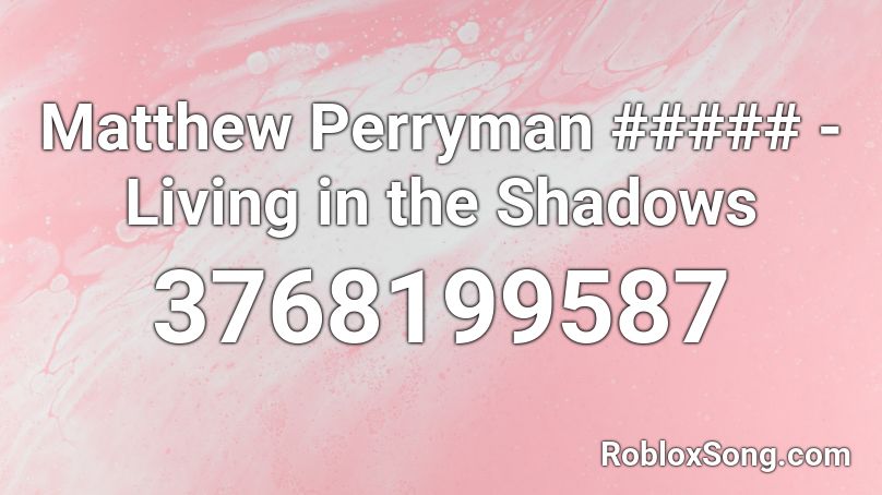 Matthew Perryman ##### - Living in the Shadows Roblox ID