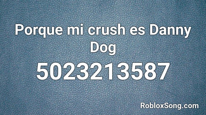 Porque mi crush es Danny Dog Roblox ID