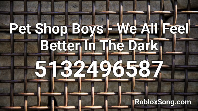 Pet Shop Boys - We All Feel Better In The Dark Roblox ID
