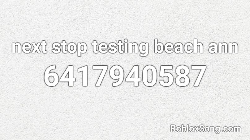 next stop testing beach ann Roblox ID