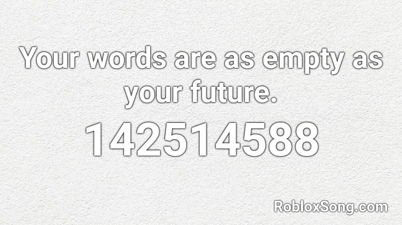 Your words are as empty as your future. Roblox ID
