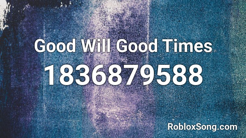 Good Will Good Times Roblox ID - Roblox music codes